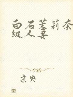 白石茉莉奈超高级人妻