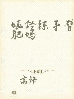 哑铃练手臂能减肥吗