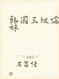 韩国三级伦理表妹