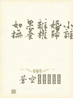 如果离婚小孩的抚养权归谁