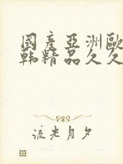 国产亚洲欧美日韩精品久久