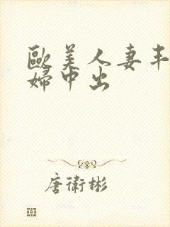 欧美人妻丰满熟妇中出