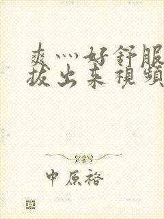 爽灬好舒服灬别拔出来视频人