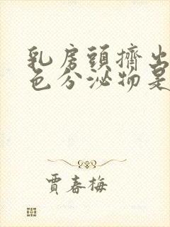 乳房头挤出乳白色分泌物是什么