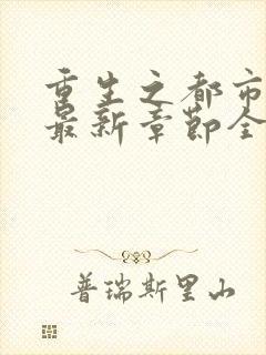 重生之都市仙尊最新章节全文阅读