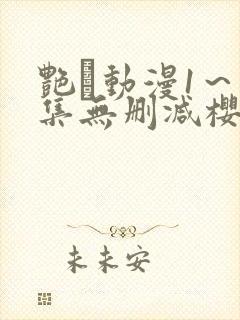 艳鉧动漫1～6集无删减樱花