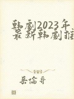 韩剧2023年最新韩剧推荐免费观看