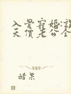 入骨宠婚:误惹天价老公全文阅读