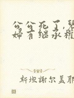 公公死了,儿媳妇有继承权么?