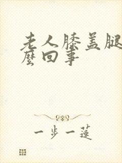 老人膝盖腿疼怎么回事