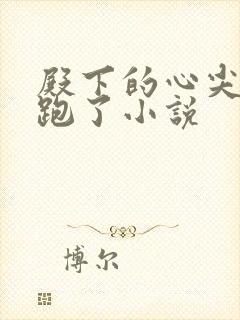 殿下的心尖宠逃跑了小说