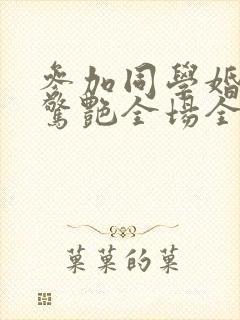 参加同学婚礼我惊艳全场全集免费