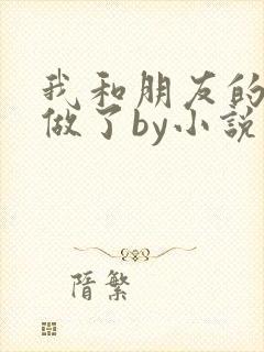 我和朋友的哥哥做了by小说你要的爱