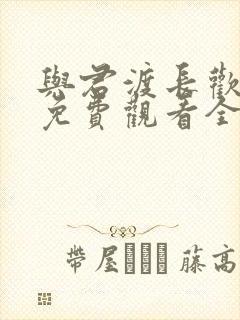 与君渡长欢短剧免费观看全集