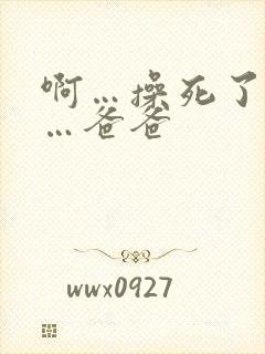 啊…操死了…啊…爸爸