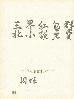 三界红包群陈小北小说免费阅读免费