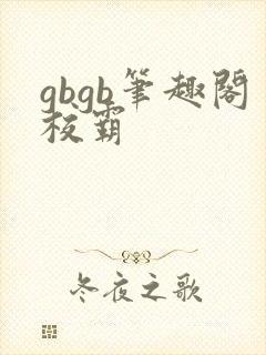 gbgb笔趣阁校霸