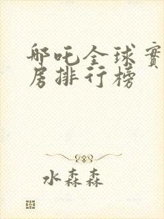 哪吒全球实时票房排行榜