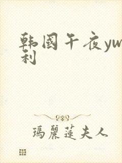 韩国午夜yw福利