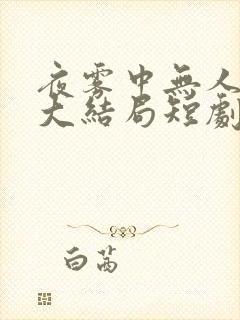 夜雾中无人爱我大结局短剧