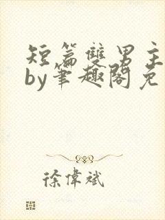 短篇双男主合集by笔趣阁免费阅读