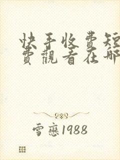 快手收费短剧免费观看在哪里看