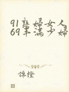 91熟妇女人妻69丰满少妇