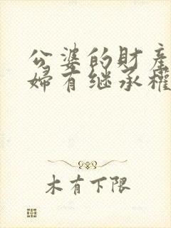 公婆的财产儿媳妇有继承权吗