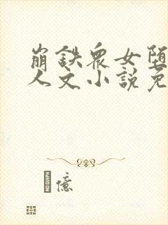 崩铁众女堕落同人文小说免费阅读艾