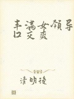 丰满女领导帮我囗交爽