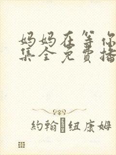 妈妈在等你47集全免费播放电视剧