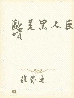 欧美黑人巨大潮喷