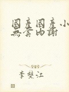 国产国产小嫩模无套内谢