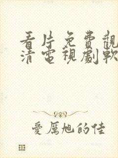 看片免费观看高清电视剧软件下载