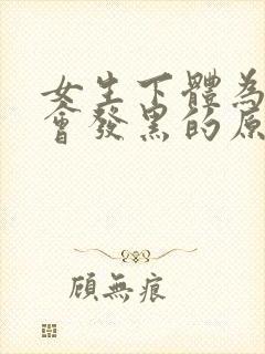 女生下体为什么会发黑的原因