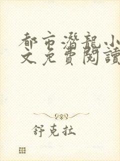 都市潜龙小说全文免费阅读无弹窗封面