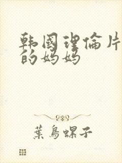 韩国理伦片朋友的妈妈