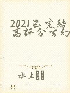 2021已完结高评分玄幻小说