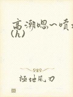 高潮嗯~喷水了(h)