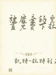 被废弃的皇妃漫画免费下拉式六漫画奇妙漫画