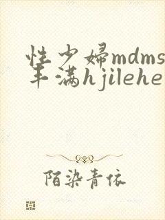 性少妇mdms丰满hjilehe
