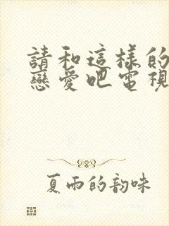 请和这样的我谈恋爱吧电视剧免费观看封面