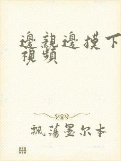 边亲边摸下面的视频