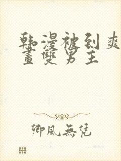 韩漫被到爽流漫画双男主