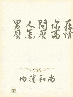 男人问你在忙什么怎么高情商回复