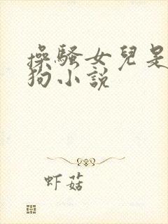 操骚女儿是小母狗小说
