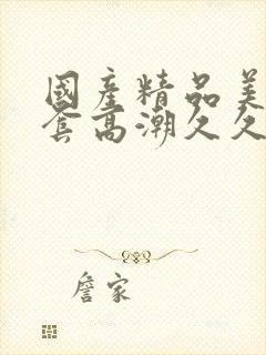 国产精品美女无套高潮久久封面