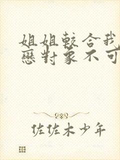 姐姐较合我的初恋对象不可能是姐姐