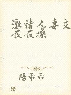 激情人妻交换夜夜夜操封面