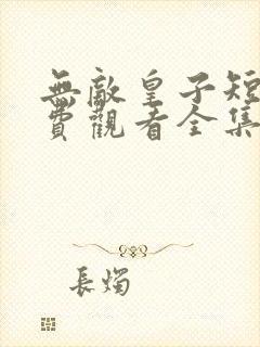 无敌皇子短剧免费观看全集高清